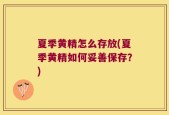 夏季黄精怎么存放(夏季黄精如何妥善保存？)