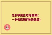 无籽黄精(无籽黄精：一种新型植物保健品)