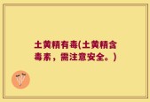 土黄精有毒(土黄精含毒素，需注意安全。)
