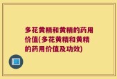 多花黄精和黄精的药用价值(多花黄精和黄精的药用价值及功效)