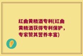 红曲黄精酒专利(红曲黄精酒获得专利保护，专家赞其营养丰富)