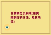 生黄精怎么制成(用黄精制作的方法，及其功效)
