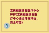 宜黄精医康复医疗中心环评(宜黄精医康复医疗中心通过环保评估，安全可靠)
