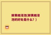 鲜黄精浸泡(鲜黄精浸泡的好处是什么？)