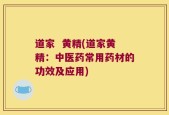 道家  黄精(道家黄精：中医药常用药材的功效及应用)