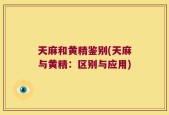 天麻和黄精鉴别(天麻与黄精：区别与应用)