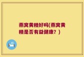 燕窝黄精好吗(燕窝黄精是否有益健康？)