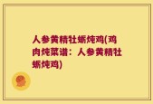 人参黄精牡蛎炖鸡(鸡肉炖菜谱：人参黄精牡蛎炖鸡)