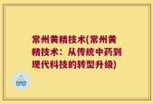 常州黄精技术(常州黄精技术：从传统中药到现代科技的转型升级)