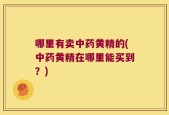 哪里有卖中药黄精的(中药黄精在哪里能买到？)
