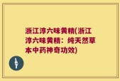 浙江淳六味黄精(浙江淳六味黄精：纯天然草本中药神奇功效)