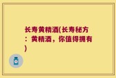 长寿黄精酒(长寿秘方：黄精酒，你值得拥有)