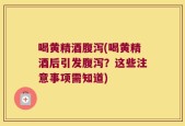喝黄精酒腹泻(喝黄精酒后引发腹泻？这些注意事项需知道)