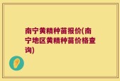 南宁黄精种苗报价(南宁地区黄精种苗价格查询)