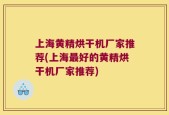 上海黄精烘干机厂家推荐(上海最好的黄精烘干机厂家推荐)