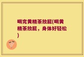 喝完黄精茶放屁(喝黄精茶放屁，身体好轻松)