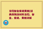 当归郁金柴胡黄精(经典四物汤材料当归、郁金、柴胡、黄精详解