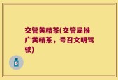 交管黄精茶(交管局推广黄精茶，号召文明驾驶)