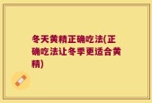 冬天黄精正确吃法(正确吃法让冬季更适合黄精)