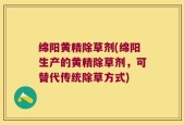 绵阳黄精除草剂(绵阳生产的黄精除草剂，可替代传统除草方式)