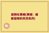 尿频吃黄精(黄精：缓解尿频的天然良药)
