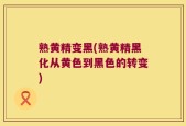 熟黄精变黑(熟黄精黑化从黄色到黑色的转变)