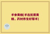 手参黄精(手选优质黄精，药材养生好帮手)