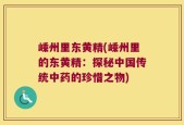 嵊州里东黄精(嵊州里的东黄精：探秘中国传统中药的珍惜之物)
