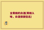 含黄精的白酒(黄精入味，白酒保健佳选)