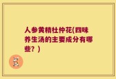 人参黄精杜仲花(四味养生汤的主要成分有哪些？)