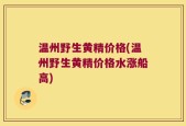 温州野生黄精价格(温州野生黄精价格水涨船高)