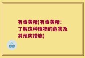 有毒黄精(有毒黄精：了解这种植物的危害及其预防措施)
