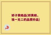 娇子黄精品(娇黄精，独一无二的品质妙品)