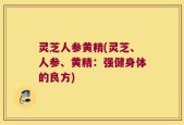 灵芝人参黄精(灵芝、人参、黄精：强健身体的良方)