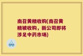 南召黄精收购(南召黄精被收购，新公司即将涉足中药市场)