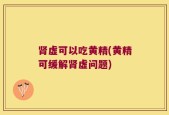 肾虚可以吃黄精(黄精可缓解肾虚问题)