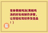 党参黄精鸡汤(黄精鸡汤的好处和制作步骤，让你轻松驾驭养生佳品！)