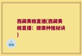西藏黄精直播(西藏黄精直播：健康种植秘诀)