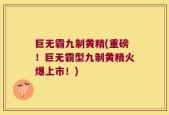 巨无霸九制黄精(重磅！巨无霸型九制黄精火爆上市！)