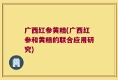 广西红参黄精(广西红参和黄精的联合应用研究)