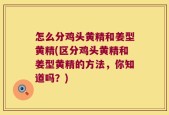 怎么分鸡头黄精和姜型黄精(区分鸡头黄精和姜型黄精的方法，你知道吗？)
