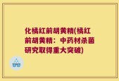 化橘红前胡黄精(橘红前胡黄精：中药材杀菌研究取得重大突破)