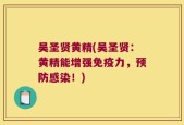 吴圣贤黄精(吴圣贤：黄精能增强免疫力，预防感染！)