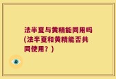 法半夏与黄精能同用吗(法半夏和黄精能否共同使用？)