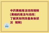 中药黄精用法功效视频(黄精的用法与功效：了解其如何改善身体状况  视频)