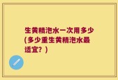 生黄精泡水一次用多少(多少重生黄精泡水最适宜？)