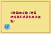 5两黄精块茎(5两黄精块茎的功效与用法详解)
