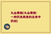 九山黄精(九山黄精：一种药食两用的古老中药材)