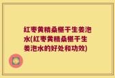 红枣黄精桑椹干生姜泡水(红枣黄精桑椹干生姜泡水的好处和功效)