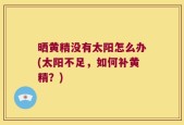 晒黄精没有太阳怎么办(太阳不足，如何补黄精？)